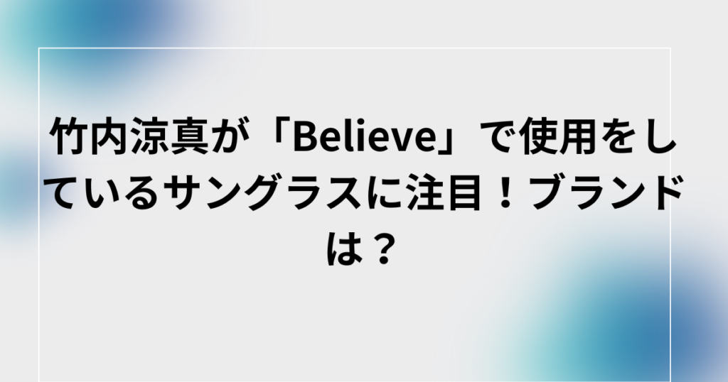 竹内涼真が「Believe」サングラス、ブランド