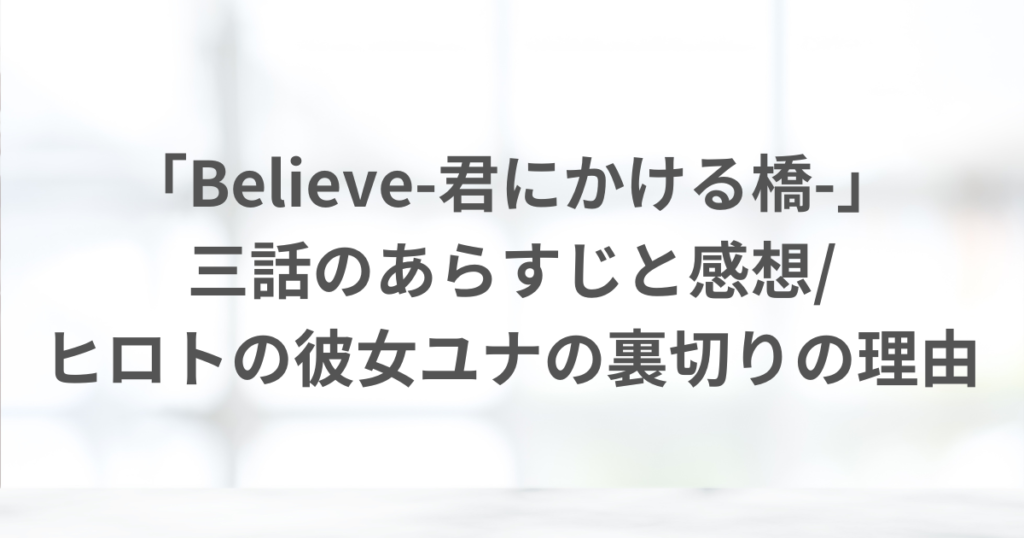 「Believe-君にかける橋-」、あらすじと感想、裏切りの理由