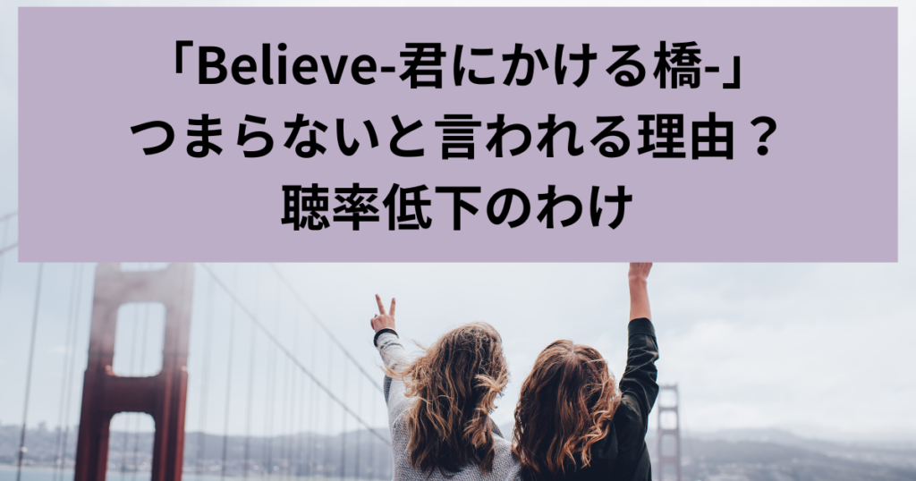 「Believe-君にかける橋-」、つまらない、視聴率