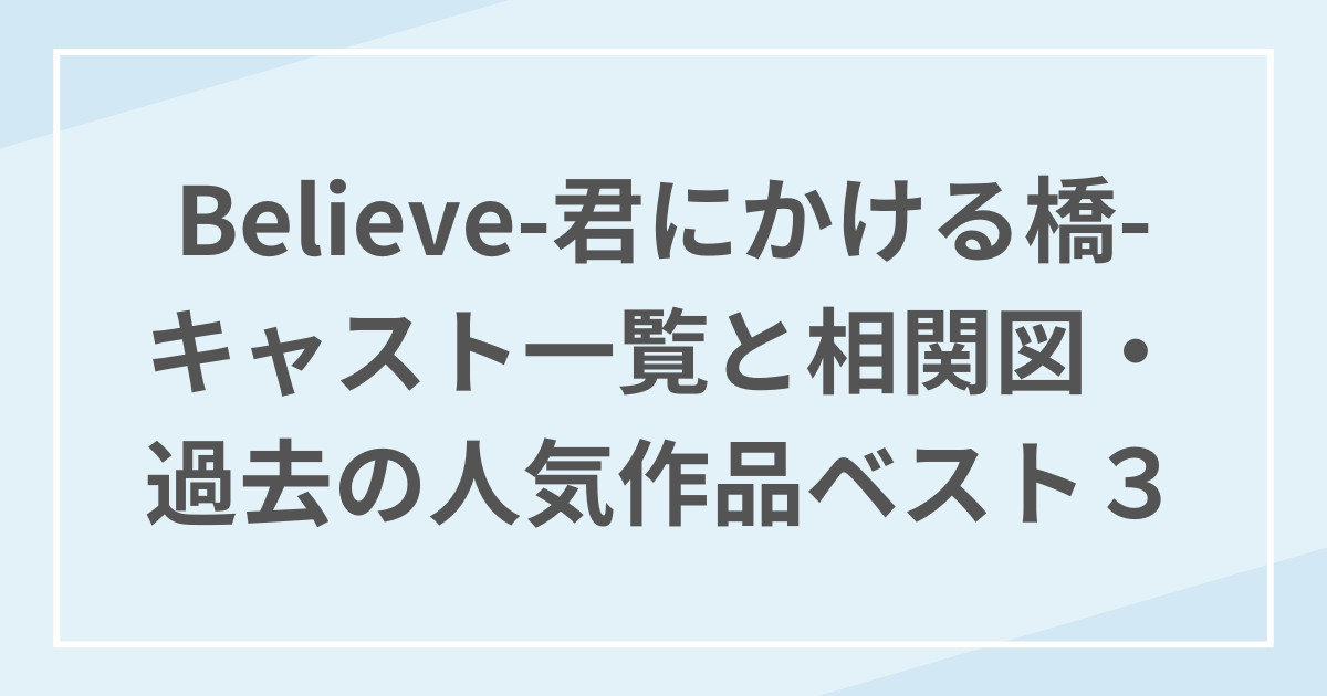 Believe-君にかける橋-キャスト一覧、相関図、過去の人気作品