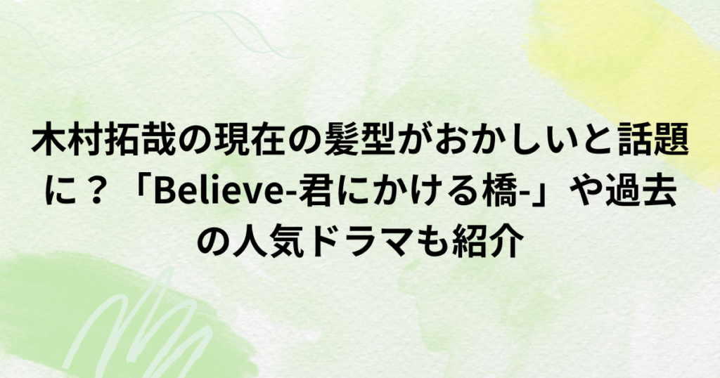 木村拓哉の現在の髪型がおかしいと話題に？「Believe-君にかける橋-」や過去の人気ドラマも紹介