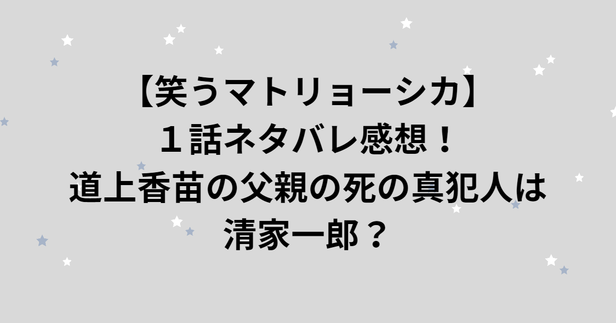 【笑うマトリョーシカ】１話ネタバレ感想！記者・道上香苗の父親の死の真犯人は清家一郎？