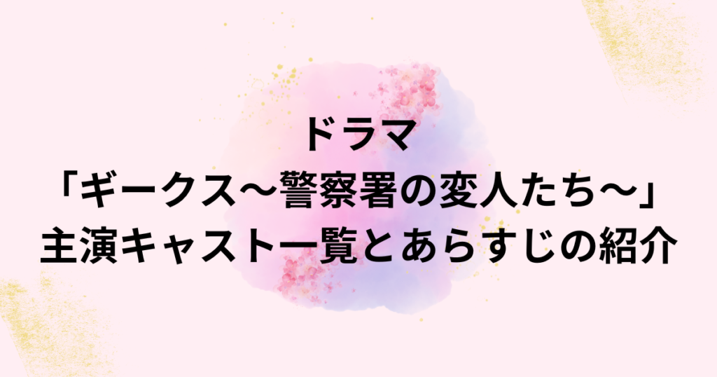 ドラマ「ギークス〜警察署の変人たち〜」主演キャスト一覧とあらすじの紹介