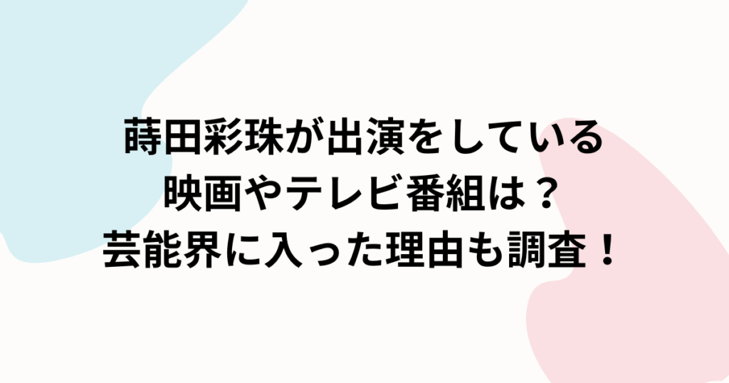 蒔田彩珠が出演をしている映画やテレビ番組は？芸能界に入った理由も調査！