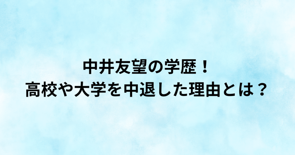 中井友望の学歴！高校や大学を中退した理由とは？