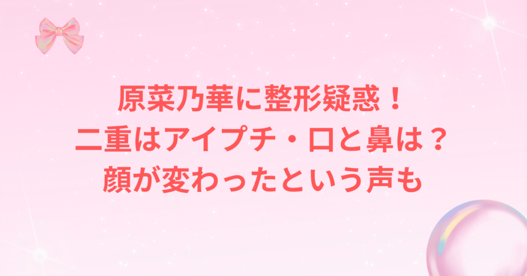 原菜乃華に整形疑惑！二重はアイプチ・口と鼻は？顔が変わったという声も
