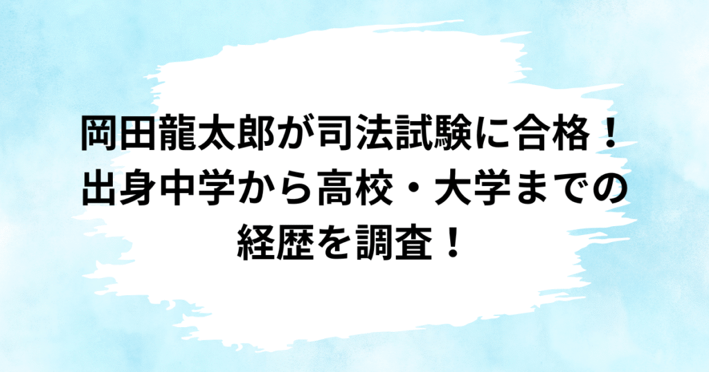 岡田龍太郎が司法試験に合格！出身中学から高校・大学までの経歴を調査！