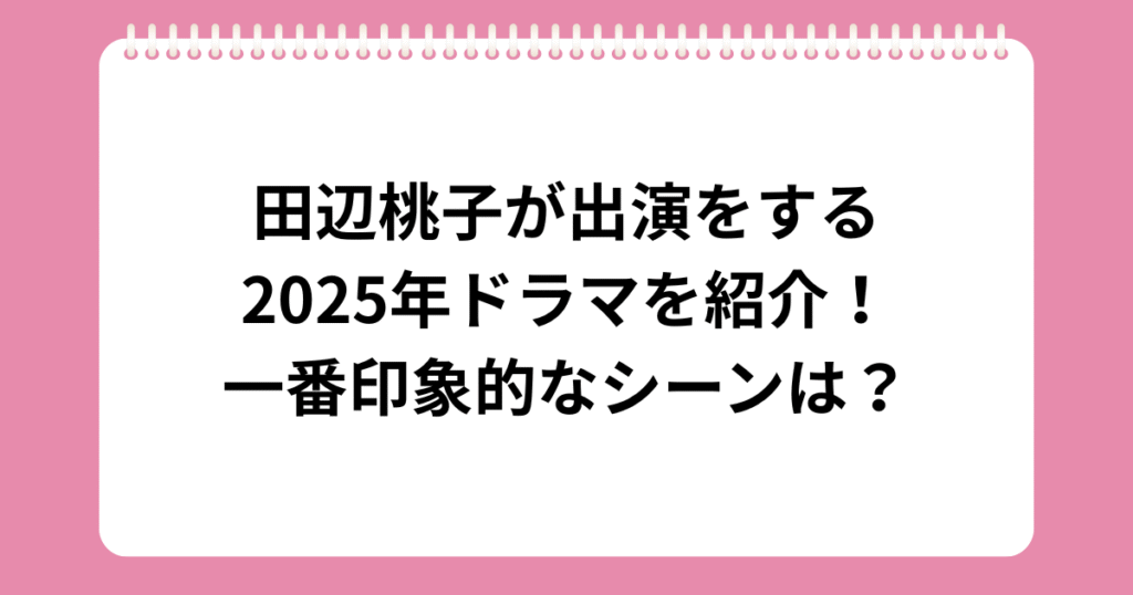 田辺桃子が出演をする2025年ドラマを紹介！一番印象的なシーンは？