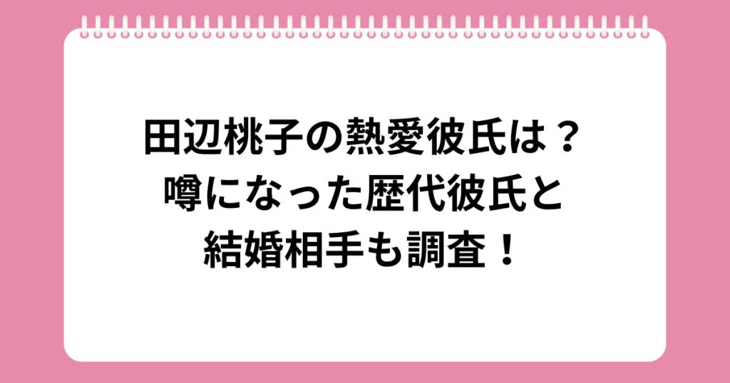 田辺桃子の熱愛彼氏は？噂になった歴代彼氏と結婚相手も調査！
