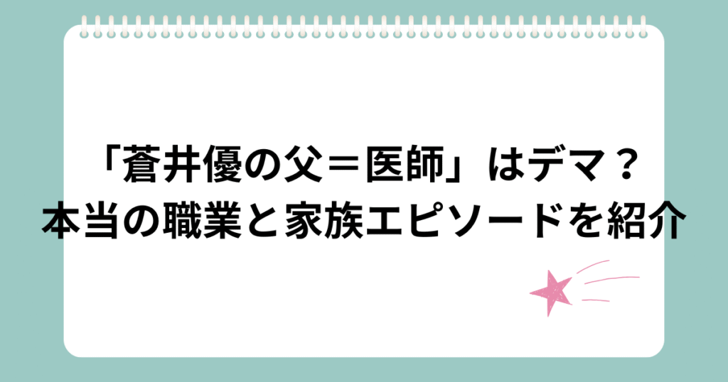 「蒼井優の父＝医師」はデマ？本当の職業と家族エピソードを紹介
